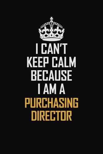 I Can't Keep Calm Because I Am A Purchasing Director