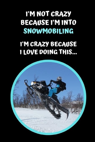 I'm Not Crazy Because I'm Into Snowmobiling. I'm Crazy Because I Love Doing This