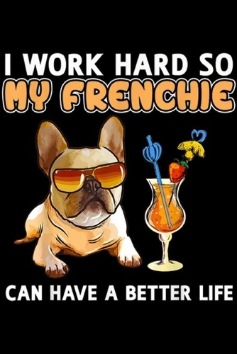 I work hard so my frenchie can have a better life
