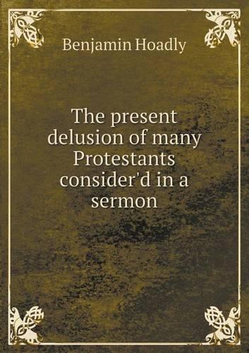 The present delusion of many Protestants consider'd in a sermon