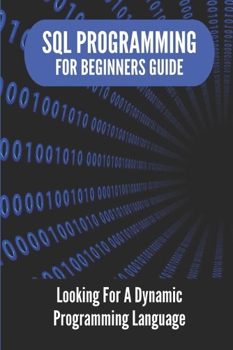 SQL Programming For Beginners Guide: Looking For A Dynamic Programming Language: Learn Sql In Days