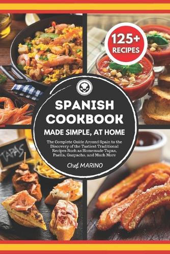 SPANISH COOKBOOK Made Simple, at Home: The Complete Guide Around Spain to the Discovery of the Tastiest Traditional Recipes Such as Homemade Tapas, Paella, Gazpacho, and Much More