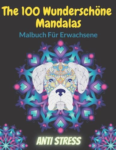 The 100 Wunderschöne Mandalas Malbuch Für Erwachsene Anti Stress: Ausmalbuch Mandala Antistress - Für Erwachsene, Teenager - Wunderschöne Mandalas zur Entspannung und Stressabbau - Malbuch mit Tiere.