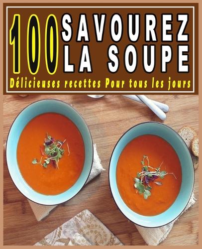 Savourez la Soupe: 100 Délicieuses recettes Pour tous les jours
