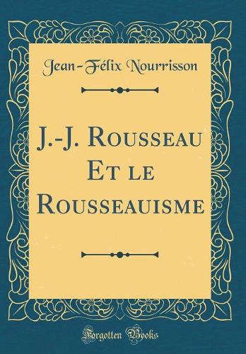 J.-J. Rousseau Et le Rousseauisme (Classic Reprint)