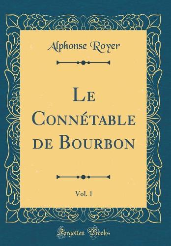 Le Connétable de Bourbon, Vol. 1 (Classic Reprint)