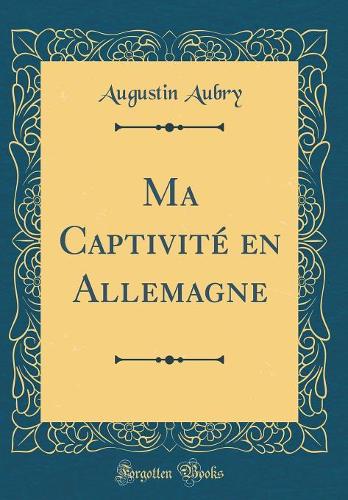 Ma Captivité en Allemagne (Classic Reprint)