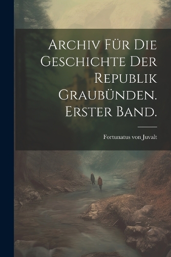 Archiv für die Geschichte der Republik Graubünden. Erster Band.