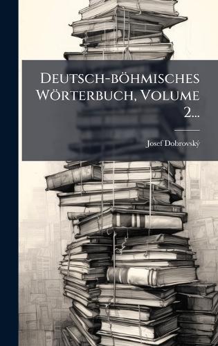 Deutsch-böhmisches Wörterbuch, Volume 2...