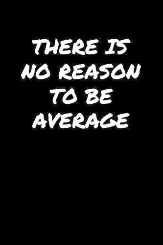 There Is No Reason To Be Average