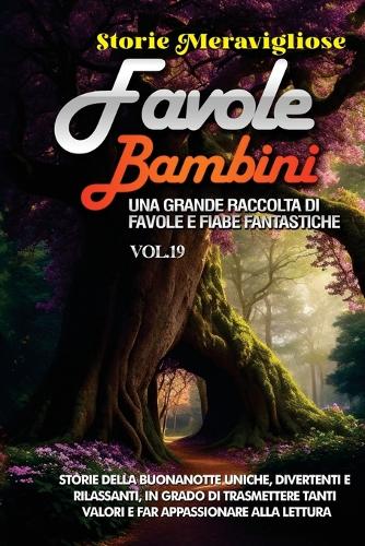 Favole per Bambini: Una grande raccolta di favole e fiabe fantastiche. (Vol.19) Storie della buonanotte uniche, divertenti e rilassanti, in grado di trasmettere tanti v