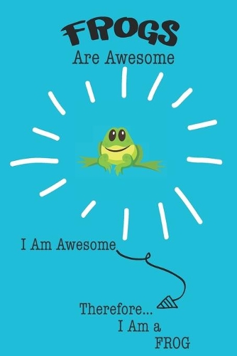 Frogs Are Awesome I Am Awesome Therefore I Am a Frog: Cute Frog Lovers Journal / Notebook / Diary / Birthday or Christmas Gift (6x9 - 110 Blank Lined Pages)