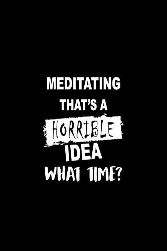 Meditating That's a Horrible Idea What Time?: Matte Softcover Paperback Notebook Journal with 120 Blank Lined Pages