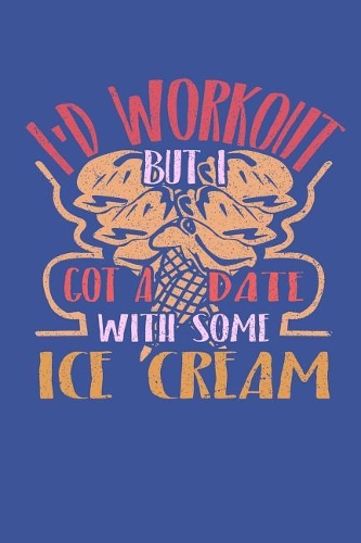 I'd Workout But I Got A Date With Some Ice Cream