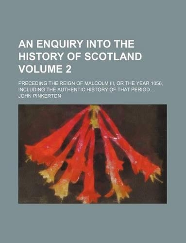An Enquiry Into the History of Scotland; Preceding the Reign of Malcolm III, or the Year 1056, Including the Authentic History of That Period Volume 2: (English)