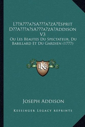 L'Esprit D'Addison V3: Ou Les Beautes Du Spectateur, Du Babillard Et Du Gardien (1777)(French)