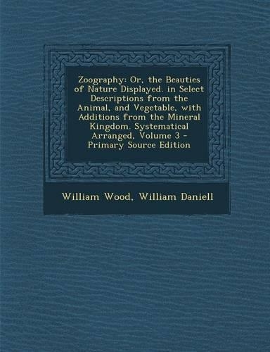 Zoography: Or, the Beauties of Nature Displayed. in Select Descriptions from the Animal, and Vegetable, with Additions from the M