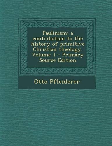 Paulinism; A Contribution to the History of Primitive Christian Theology. Volume 1