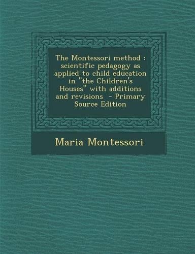 The Montessori Method: Scientific Pedagogy as Applied to Child Education in the Children's Houses with Additions and Revisions