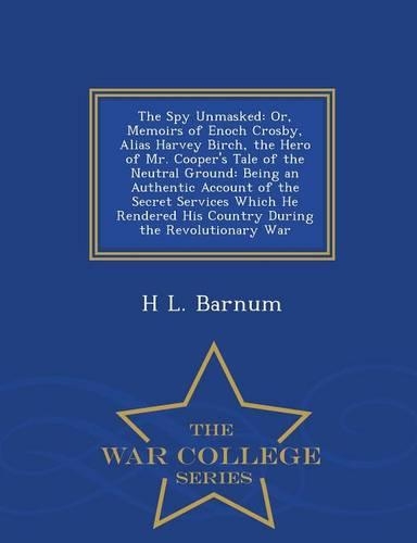 The Spy Unmasked: Or, Memoirs of Enoch Crosby, Alias Harvey Birch, the Hero of Mr. Cooper's Tale of the Neutral Ground: Being an Authentic Account of the Secret Servi(English)