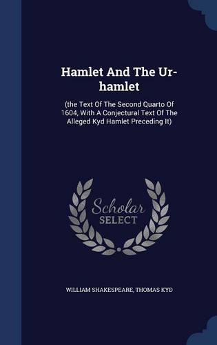Hamlet And The Ur-hamlet: (the Text Of The Second Quarto Of 1604, With A Conjectural Text Of The Alleged Kyd Hamlet Preceding It)