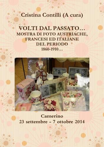 Volti Dal Passato... Mostra Di Foto Austriache, Francesi Ed Italiane Del Periodo 1860-1910 Camerino 23 Settembre - 7 Ottobre 2014