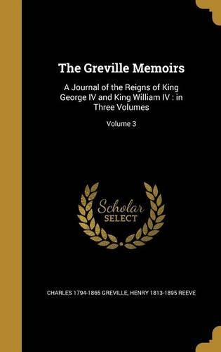 The Greville Memoirs: A Journal of the Reigns of King George IV and King William IV: in Three Volumes; Volume 3