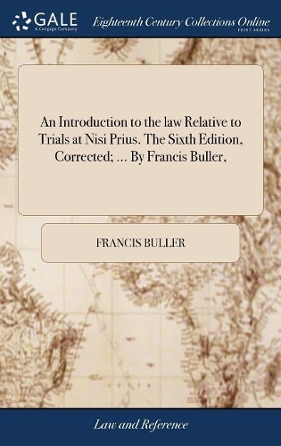 An Introduction to the Law Relative to Trials at Nisi Prius. the Sixth Edition, Corrected; ... by Francis Buller,