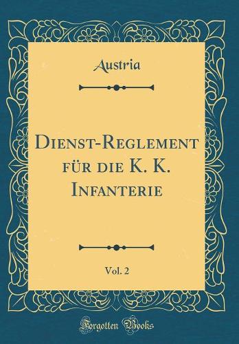 Dienst-Reglement FÃ¼r Die K. K. Infanterie, Vol. 2 (Classic Reprint)