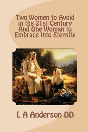 Two Women to Avoid in the 21st Century And One Woman to Embrace Into Eternity: (English)