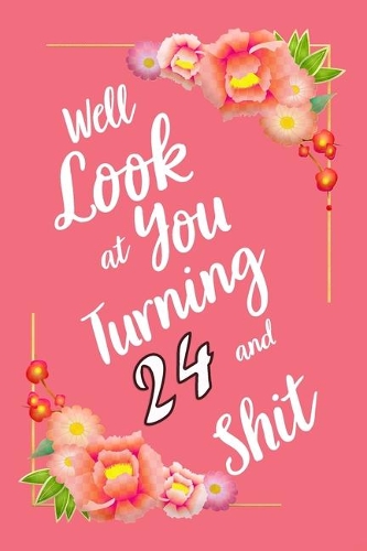 Well Look at You Turning 24 and Shit Notebook Gift: : Lined Notebook / Journal Gift, 120 Pages, 6x9, Soft Cover, Matte Finish
