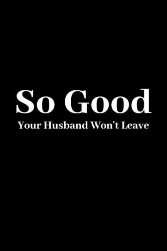 So Good Your Husband Won't Leave: Improve Your Relationship Without Talking About It - Women's Workbook