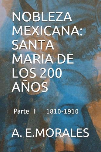 Nobleza Mexicana: Santa Maria de Los 200 Años: Parte I 1810-1910(Nobleza Mexicana: Santa Maria de Los 200 Años)