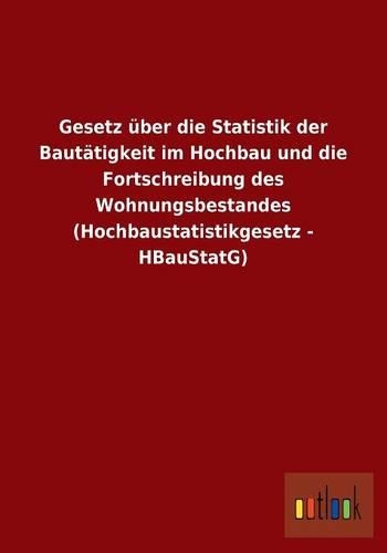 Gesetz über die Statistik der Bautätigkeit im Hochbau und die Fortschreibung des Wohnungsbestandes (Hochbaustatistikgesetz - HBauStatG): (German)