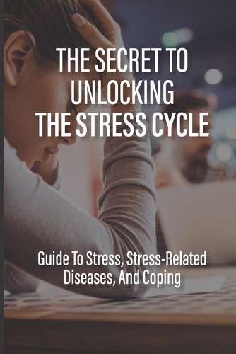 The Secret To Unlocking The Stress Cycle: Guide To Stress, Stress-Related Diseases, And Coping: How To Be Grateful