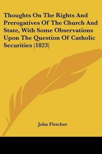 Thoughts On The Rights And Prerogatives Of The Church And State, With Some Observations Upon The Question Of Catholic Securities (1823): (English)