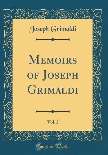 Memoirs of Joseph Grimaldi, Vol. 2 (Classic Reprint)