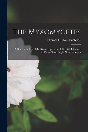 The Myxomycetes: a Descriptive List of the Known Species With Special Reference to Those Occurring in North America