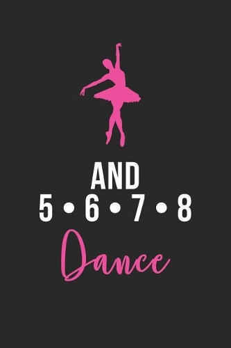 And 5 6 7 8 Dance: College Ruled Line Notebook/Journal For Dancers, Dance Students, Ballet Students, Ballerinas And Teachers. Perfect Gift Idea For Birthday, Christmas
