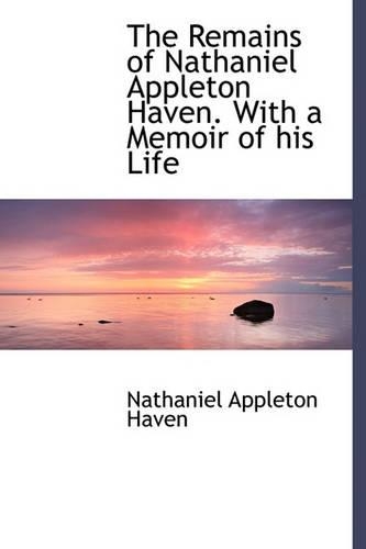 The Remains of Nathaniel Appleton Haven. with a Memoir of His Life
