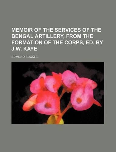 Memoir of the Services of the Bengal Artillery, from the Formation of the Corps, Ed. by J.W. Kaye
