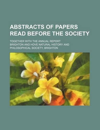 Abstracts of Papers Read Before the Society; Together with the Annual Report