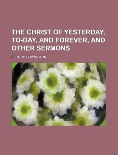 The Christ of Yesterday, To-Day, and Forever, and Other Sermons: (English)