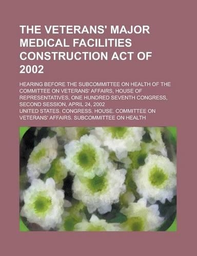 The Veterans' Major Medical Facilities Construction Act of 2002; Hearing Before the Subcommittee on Health of the Committee on Veterans' Affairs, Hous: (English)
