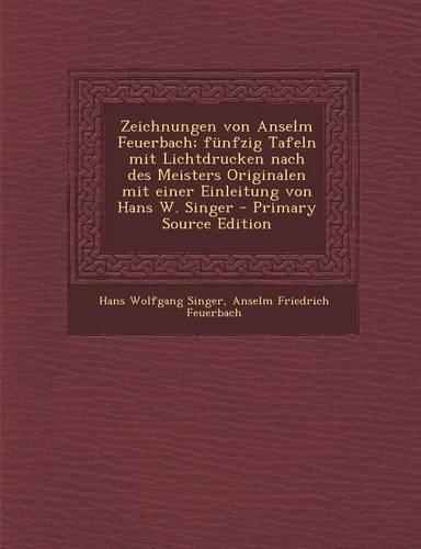 Zeichnungen Von Anselm Feuerbach; Funfzig Tafeln Mit Lichtdrucken Nach Des Meisters Originalen Mit Einer Einleitung Von Hans W. Singer - Primary Source Edition