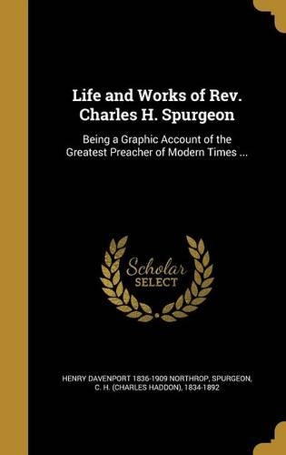 Life and Works of Rev. Charles H. Spurgeon: Being a Graphic Account of the Greatest Preacher of Modern Times ...