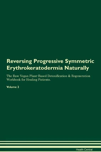 Reversing Progressive Symmetric Erythrokeratodermia Naturally The Raw Vegan Plant-Based Detoxification & Regeneration Workbook for Healing Patients. Volume 2