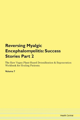 Reversing Myalgic Encephalomyelitis: Success Stories Part 2 The Raw Vegan Plant-Based Detoxification & Regeneration Workbook for Healing Patients. Volume 7