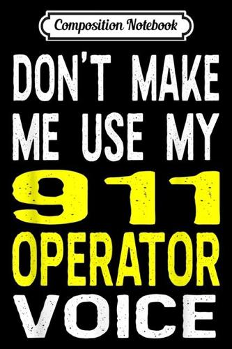 Composition Notebook: Don't Make Me Use My 911 Operator Voice Funny Police Journal/Notebook Blank Lined Ruled 6x9 100 Pages