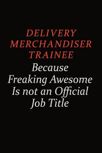 Delivery Merchandiser Trainee Because Freaking Awesome Is Not An Official job Title: Career journal, notebook and writing journal for encouraging men, women and kids. A framework for building your career.